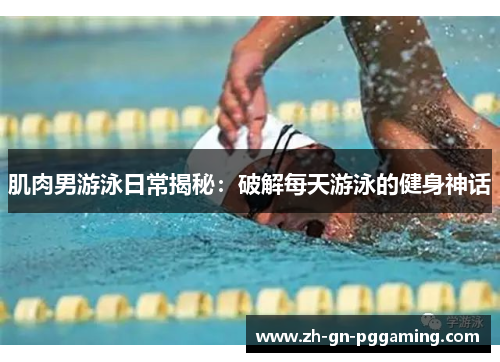 肌肉男游泳日常揭秘:破解每天游泳的健身神话 肌肉男游泳日常揭秘:破解每天游泳的健身神话