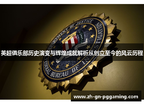 英超俱乐部历史演变与辉煌成就解析从创立至今的风云历程