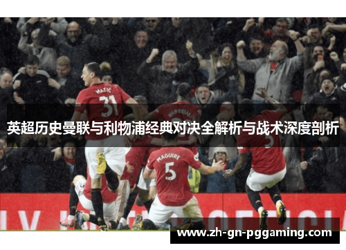 英超历史曼联与利物浦经典对决全解析与战术深度剖析 英超历史曼联与利物浦经典对决全解析与战术深度剖析