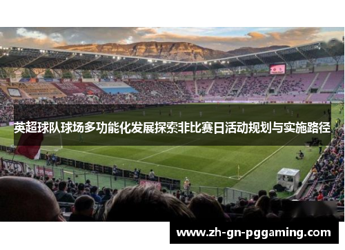 英超球队球场多功能化发展探索非比赛日活动规划与实施路径 英超球队球场多功能化发展探索非比赛日活动规划与实施路径
