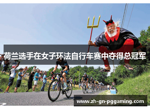 荷兰选手在女子环法自行车赛中夺得总冠军 荷兰选手在女子环法自行车赛中夺得总冠军