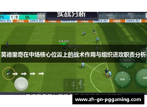 莫德里奇在中场核心位置上的战术作用与组织进攻职责分析 莫德里奇在中场核心位置上的战术作用与组织进攻职责分析