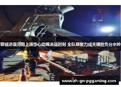 蓉城逆袭河南上演惊心动魄决战时刻 全队凝聚力成关键胜负分水岭 蓉城逆袭河南上演惊心动魄决战时刻 全队凝聚力成关键胜负分水岭