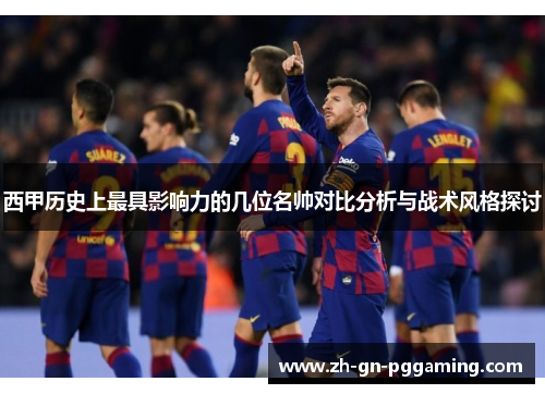 西甲历史上最具影响力的几位名帅对比分析与战术风格探讨 西甲历史上最具影响力的几位名帅对比分析与战术风格探讨