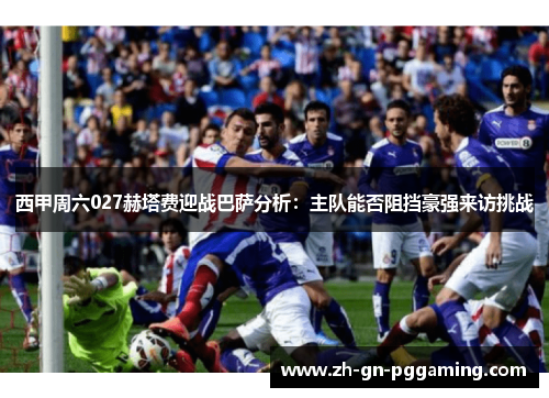 西甲周六027赫塔费迎战巴萨分析:主队能否阻挡豪强来访挑战 西甲周六027赫塔费迎战巴萨分析:主队能否阻挡豪强来访挑战