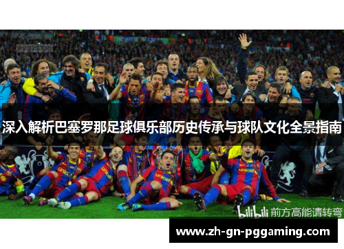深入解析巴塞罗那足球俱乐部历史传承与球队文化全景指南 深入解析巴塞罗那足球俱乐部历史传承与球队文化全景指南