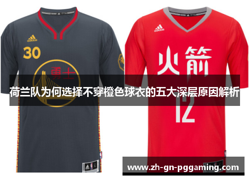 荷兰队为何选择不穿橙色球衣的五大深层原因解析