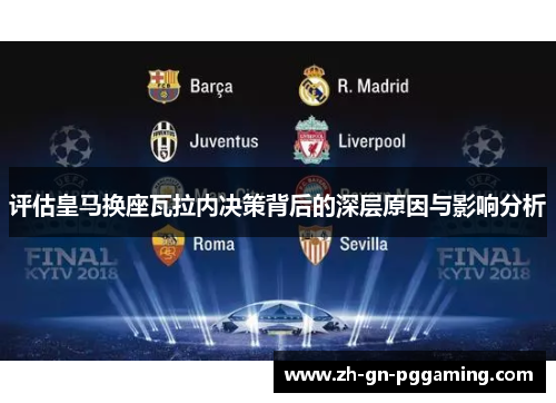 评估皇马换座瓦拉内决策背后的深层原因与影响分析 评估皇马换座瓦拉内决策背后的深层原因与影响分析