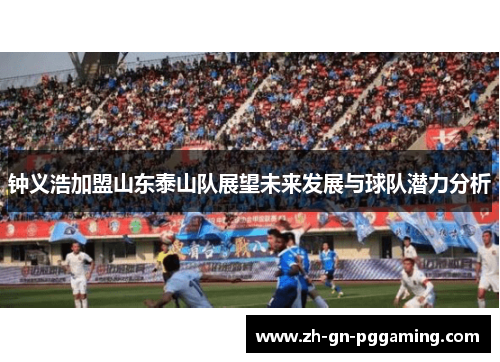 钟义浩加盟山东泰山队展望未来发展与球队潜力分析 钟义浩加盟山东泰山队展望未来发展与球队潜力分析