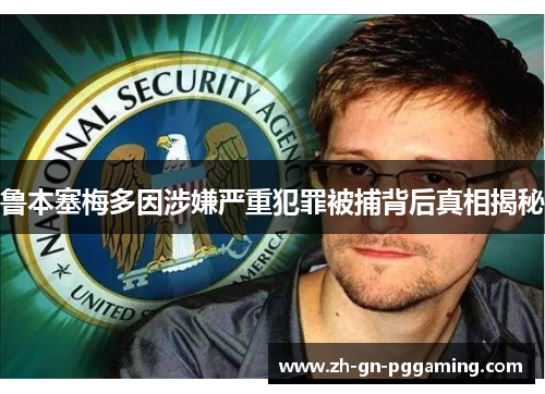 鲁本塞梅多因涉嫌严重犯罪被捕背后真相揭秘