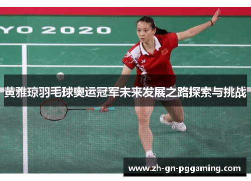 黄雅琼羽毛球奥运冠军未来发展之路探索与挑战