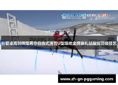 谷爱凌再创辉煌勇夺自由式滑雪U型场地金牌崇礼站展现顶级技艺