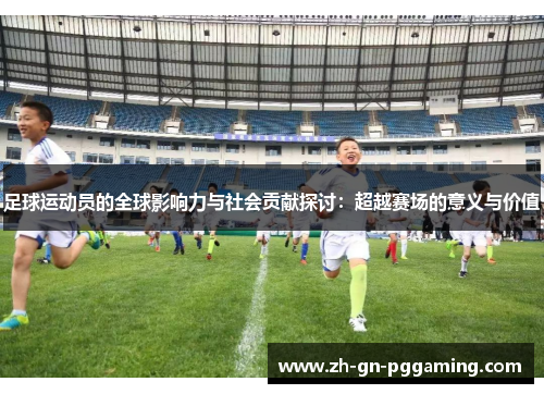 足球运动员的全球影响力与社会贡献探讨：超越赛场的意义与价值
