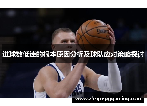 进球数低迷的根本原因分析及球队应对策略探讨