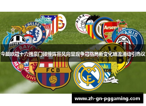 今晨欧冠十六强豪门碰撞阵容风向显现争冠格局新变化暗流涌动引热议 今晨欧冠十六强豪门碰撞阵容风向显现争冠格局新变化暗流涌动引热议