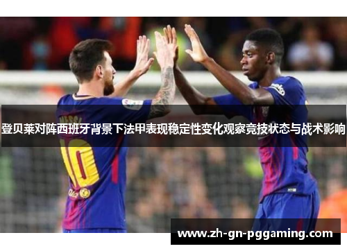 登贝莱对阵西班牙背景下法甲表现稳定性变化观察竞技状态与战术影响