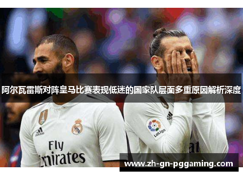 阿尔瓦雷斯对阵皇马比赛表现低迷的国家队层面多重原因解析深度 阿尔瓦雷斯对阵皇马比赛表现低迷的国家队层面多重原因解析深度