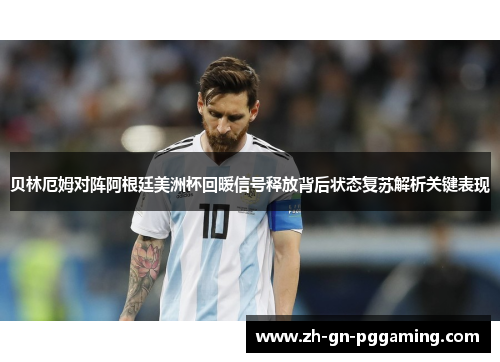 贝林厄姆对阵阿根廷美洲杯回暖信号释放背后状态复苏解析关键表现