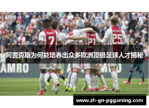 阿贾克斯为何能培养出众多欧洲顶级足球人才揭秘 阿贾克斯为何能培养出众多欧洲顶级足球人才揭秘