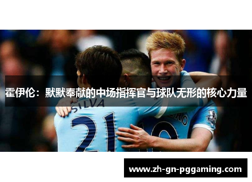 霍伊伦：默默奉献的中场指挥官与球队无形的核心力量