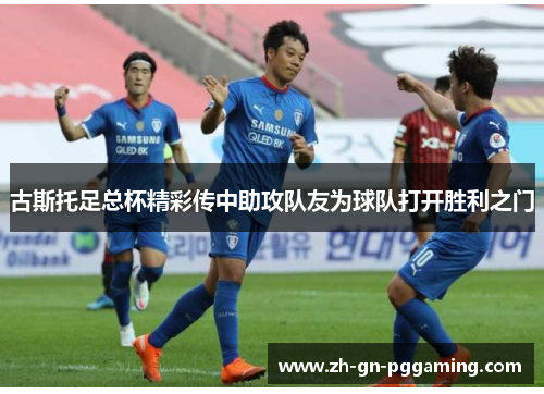 古斯托足总杯精彩传中助攻队友为球队打开胜利之门