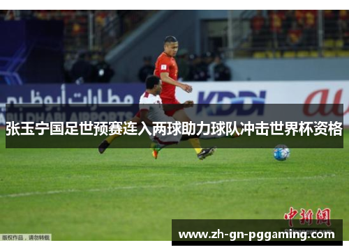 张玉宁国足世预赛连入两球助力球队冲击世界杯资格 张玉宁国足世预赛连入两球助力球队冲击世界杯资格